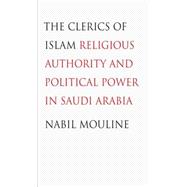 Clerics of Islam Religious Authority and Political Power in Saudi Arabia