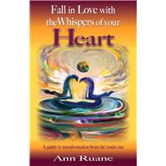 Fall in Love with the Whispers of Your Heart A Guide to Transformation from the Inside Out