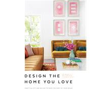 Design the Home You Love Practical Styling Advice to Make the Most of Your Space [An Interior Design Book]