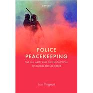 Police Peacekeeping The UN, Haiti, and the Production of Global Social Order