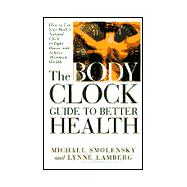 The Body Clock Guide to Better Health How to Use your Body's Natural Clock to Fight Illness and Achieve Maximum Health