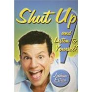 Shut Up! And Listen To Yourself!: Putting The Self Back In Self-help And Making Success Stick!