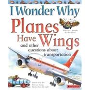 I Wonder Why Planes Have Wings And Other Questions About Transportation