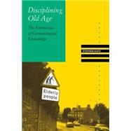 Disciplining Old Age : The Formation of Gerontological Knowledge