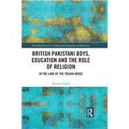 British Pakistani Boys, Education and the Role of Religion: In the Land of the Trojan Horse