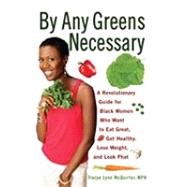 By Any Greens Necessary : A Revolutionary Guide for Black Women Who Want to Eat Great, Get Healthy, Lose Weight, and Look Phat