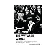 The Wayward Woman Progressivism, Prostitution, and Performance in the United States, 1888–1917
