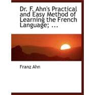 Dr. F. Ahn's Practical and Easy Method of Learning the French Language, by a Short and Easy Method