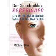Our Grandchildren Redesigned Life in the Bioengineered Society of the Near Future