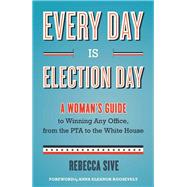 Every Day Is Election Day : A Woman's Guide to Winning Any Office, from the PTA to the White House