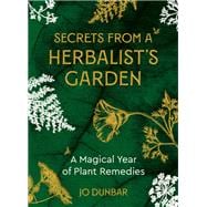 Secrets From A Herbalist's Garden A Magical Year of Plant Remedies