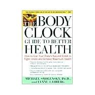 The Body Clock Guide to Better Health How to Use your Body's Natural Clock to Fight Illness and Achieve Maximum Health