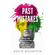 Past Mistakes How We Misinterpret History and Why it Matters