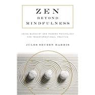 Zen beyond Mindfulness Using Buddhist and Modern Psychology for Transformational Practice