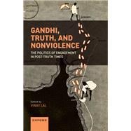 Gandhi, Truth, and Nonviolence The Politics of Engagement in Post-Truth Times