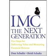 IMC, The Next Generation Five Steps for Delivering Value and Measuring Returns Using Marketing Communication