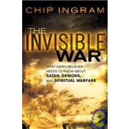 The Invisible War: What Every Believer Needs to Know about Satan, Demons, and Spiritual Warfare