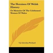 The Heroines of Welsh History: Or Memoirs of the Celebrated Women of Wales