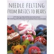 Needle Felting From Basics to Bears With Step-by-Step Photos and Instructions for Creating Cute Little Bears and Bunnies from Natural Wools book cover, ISBN 9780811716628