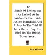The Battle Of Lexington: As Looked at in London Before Chief-justice Mansfield and a Jury in the Trial of John Horne, Esq., for Libel on the British Government