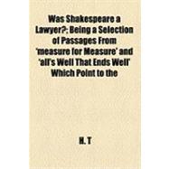 Was Shakespeare a Lawyer?: Being a Selection of Passages From 'measure for Measure' and 'all's Well That Ends Well' Which Point to the Conclusion That Their Author Must Have Bee