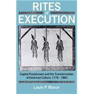 Rites of Execution Capital Punishment and the Transformation of American Culture, 1776-1865