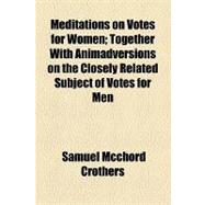 Meditations on Votes for Women: Together With Animadversions on the Closely Related Subject of Votes for Men