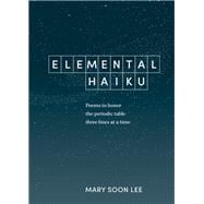 Elemental Haiku Poems to honor the periodic table, three lines at a time