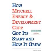 How Mitchell Energy & Development Corp. Got Its Start and How It Grew: An Oral History and Narrative Overview