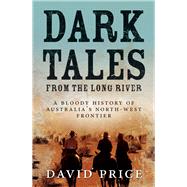 Dark Tales from the Long River A Bloody History of Australia’s North-west Frontier