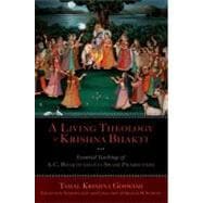 A Living Theology of Krishna Bhakti Essential Teachings of A. C. Bhaktivedanta Swami Prabhupada