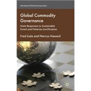 Global Commodity Governance State Responses to Sustainable Forest and Fisheries Certification
