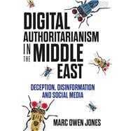 Digital Authoritarianism in the Middle East Deception, Disinformation and Social Media