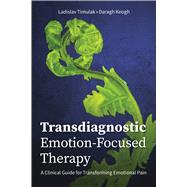 Transdiagnostic Emotion-Focused Therapy A Clinical Guide for Transforming Emotional Pain