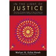 In the Light of Justice The Rise of Human Rights in Native America and the UN Declaration on the Rights of Indigenous Peoples