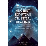 Ancient Egyptian Celestial Healing The Source Codes for High Frequency
