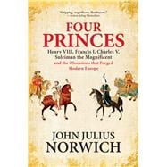 Four Princes Henry VIII, Francis I, Charles V, Suleiman the Magnificent and the Obsessions that Forged Modern Europe