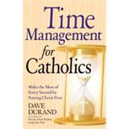 Time Management for Catholics Make the Most of Every Second by Putting Christ First