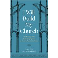 I Will Build My Church The Priority of the Local Congregation in Christ's Plan for the World