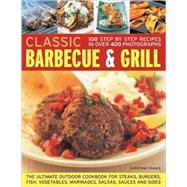 Classic Barbecue & Grill 100 Step-By-Step Recipes In 200 Photographs