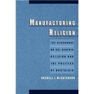 Manufacturing Religion The Discourse on Sui Generis Religion and the Politics of Nostalgia