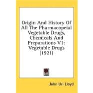 Origin and History of All the Pharmacopeial Vegetable Drugs, Chemicals and Preparations V1 : Vegetable Drugs (1921)