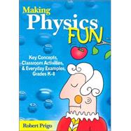 Making Physics Fun : Key Concepts, Classroom Activities, and Everyday Examples, Grades K-8