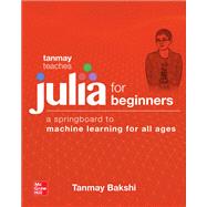 Tanmay Teaches Julia for Beginners: A Springboard to Machine Learning for All Ages
