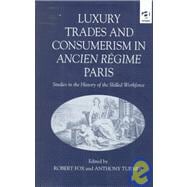 Luxury Trades and Consumerism in Ancien RTgime Paris: Studies in the History of the Skilled Workforce