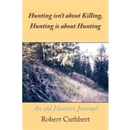 Hunting Isn't about Killing, Hunting Is about Hunting : An old Hunters Journal