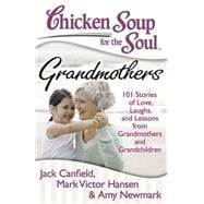 Chicken Soup for the Soul: Grandmothers 101 Stories of Love, Laughs, and Lessons from Grandmothers and Grandchildren