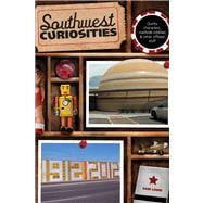 Southwest Curiosities Quirky Characters, Roadside Oddities & Other Offbeat Stuff