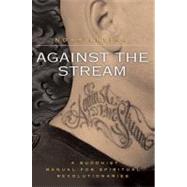 Against the Stream : A Buddhist Manual for Spiritual Revolutionaries