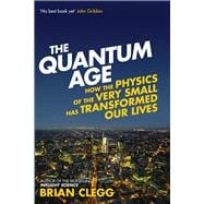 The Quantum Age How the Physics of the Very Small has Transformed Our Lives